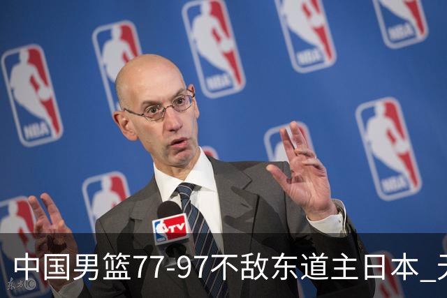 中国男篮77-97不敌东道主日本 无缘亚运会男篮决赛